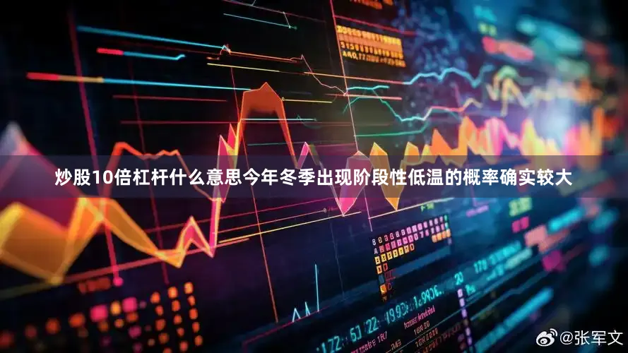 炒股10倍杠杆什么意思今年冬季出现阶段性低温的概率确实较大