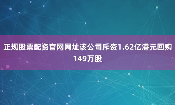 正规股票配资官网网址该公司斥资1.62亿港元回购149万股