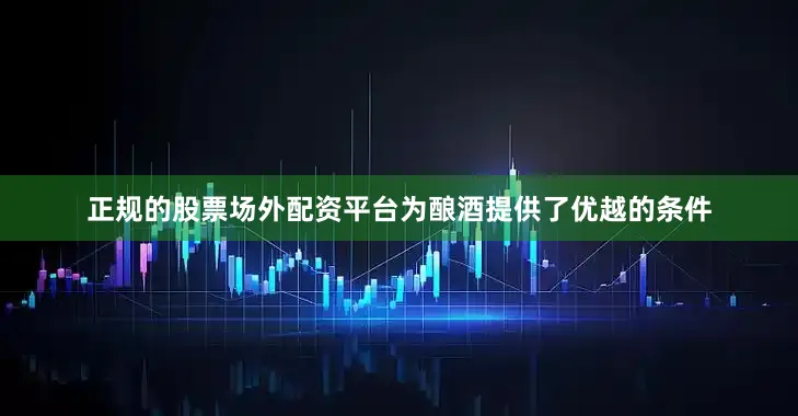 正规的股票场外配资平台为酿酒提供了优越的条件