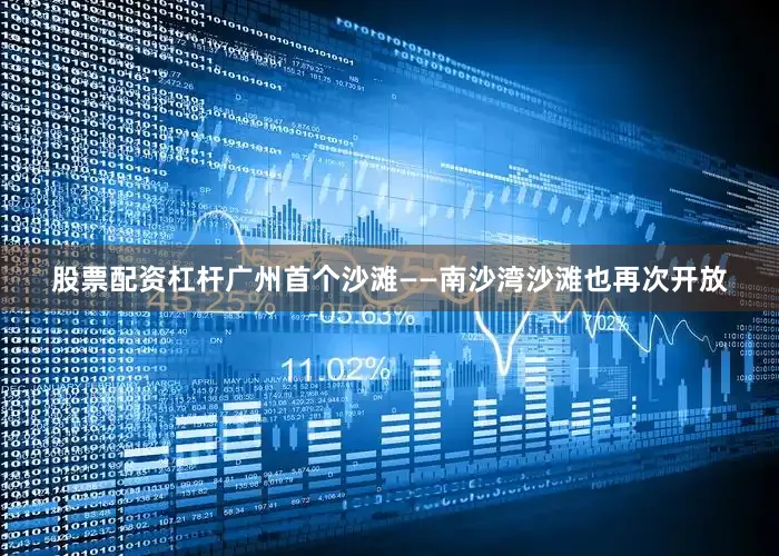 股票配资杠杆广州首个沙滩——南沙湾沙滩也再次开放
