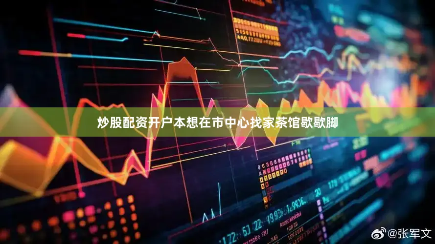 炒股配资开户本想在市中心找家茶馆歇歇脚