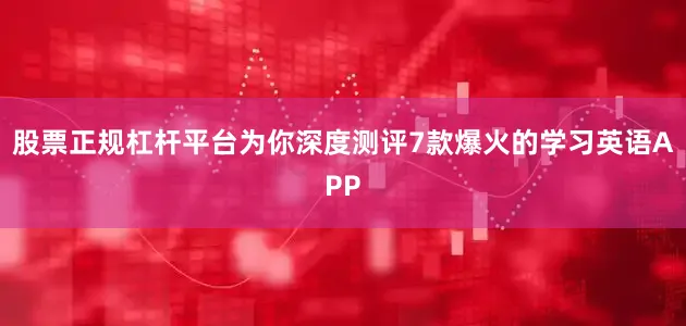 股票正规杠杆平台为你深度测评7款爆火的学习英语APP
