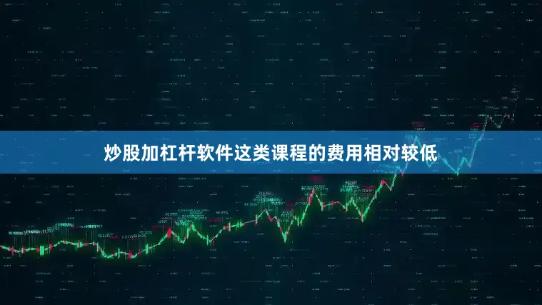 炒股加杠杆软件这类课程的费用相对较低
