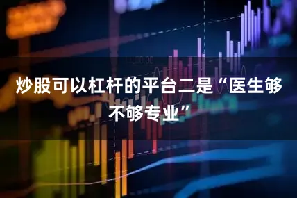 炒股可以杠杆的平台二是“医生够不够专业”