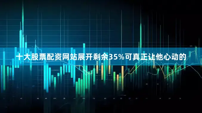 十大股票配资网站展开剩余35%可真正让他心动的