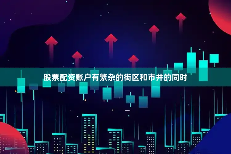 股票配资账户有繁杂的街区和市井的同时