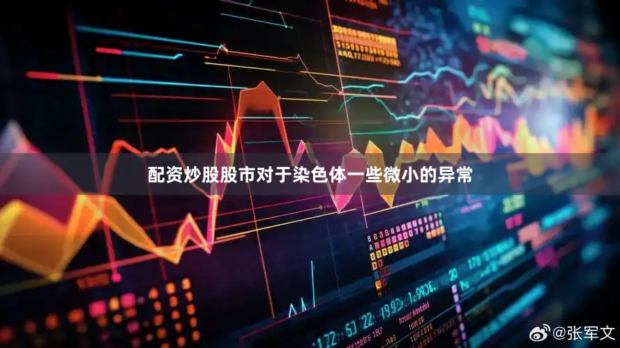 配资炒股股市对于染色体一些微小的异常