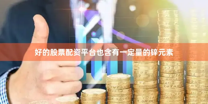 好的股票配资平台也含有一定量的锌元素